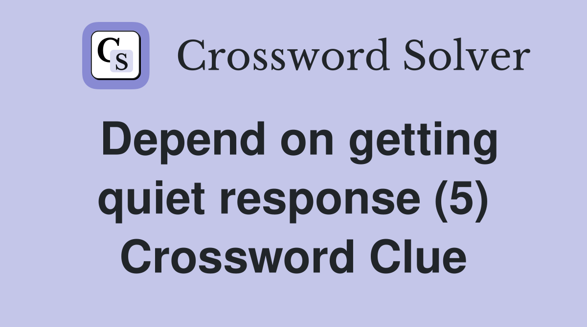 Depend on getting quiet response (5) Crossword Clue