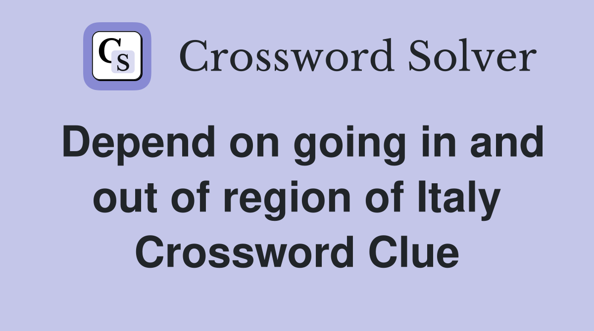 Depend on going in and out of region of Italy Crossword Clue