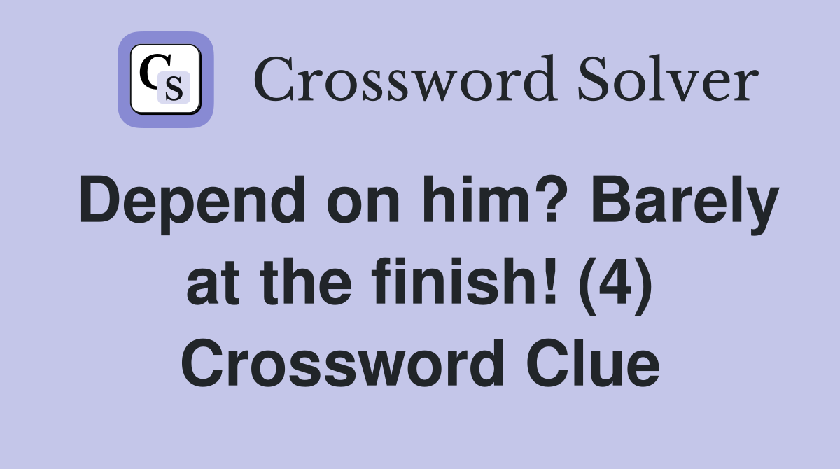 Depend on him? Barely at the finish! (4) Crossword Clue