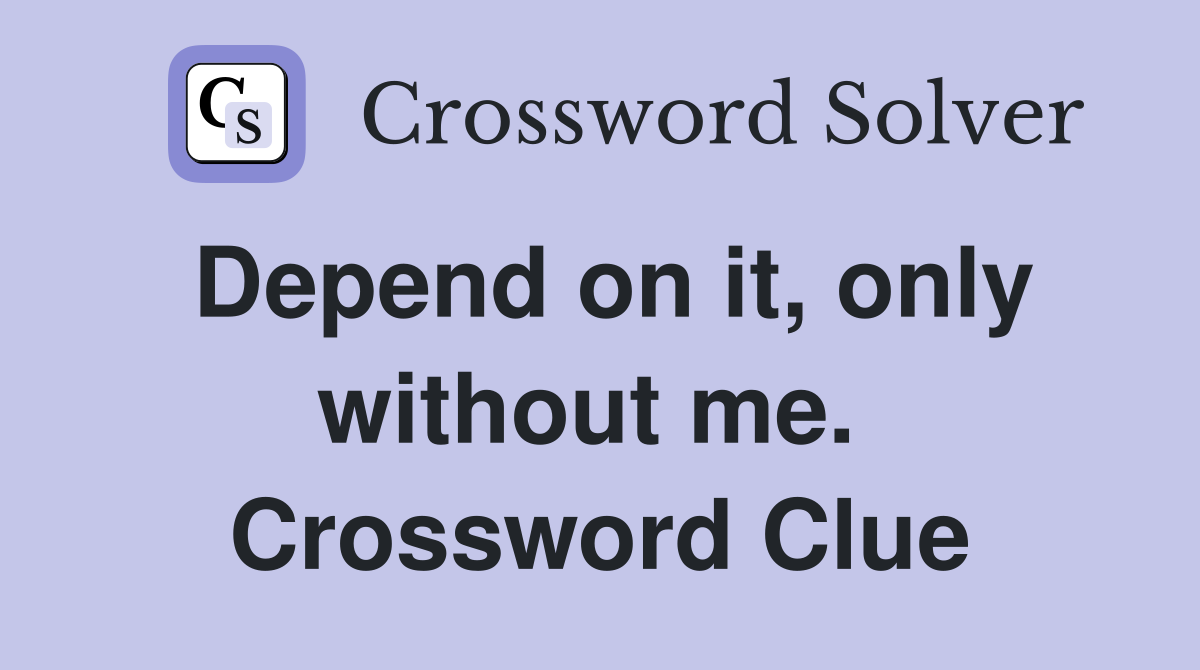 Depend on it, only without me.  Crossword Clue