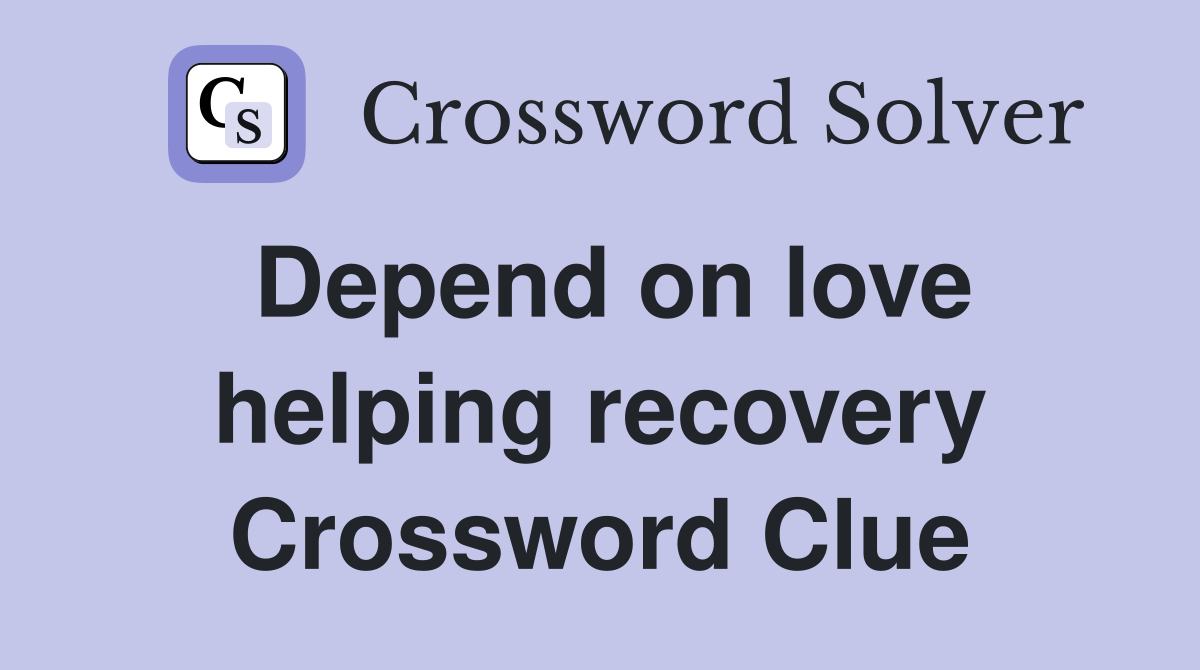 Depend on love helping recovery Crossword Clue