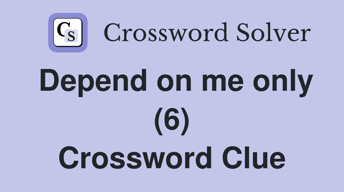 Depend on me only (6) Crossword Clue