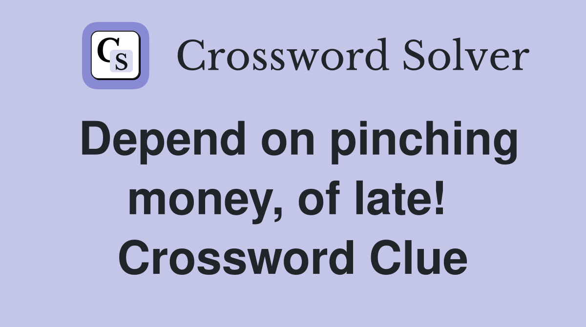 Depend on pinching money, of late!  Crossword Clue