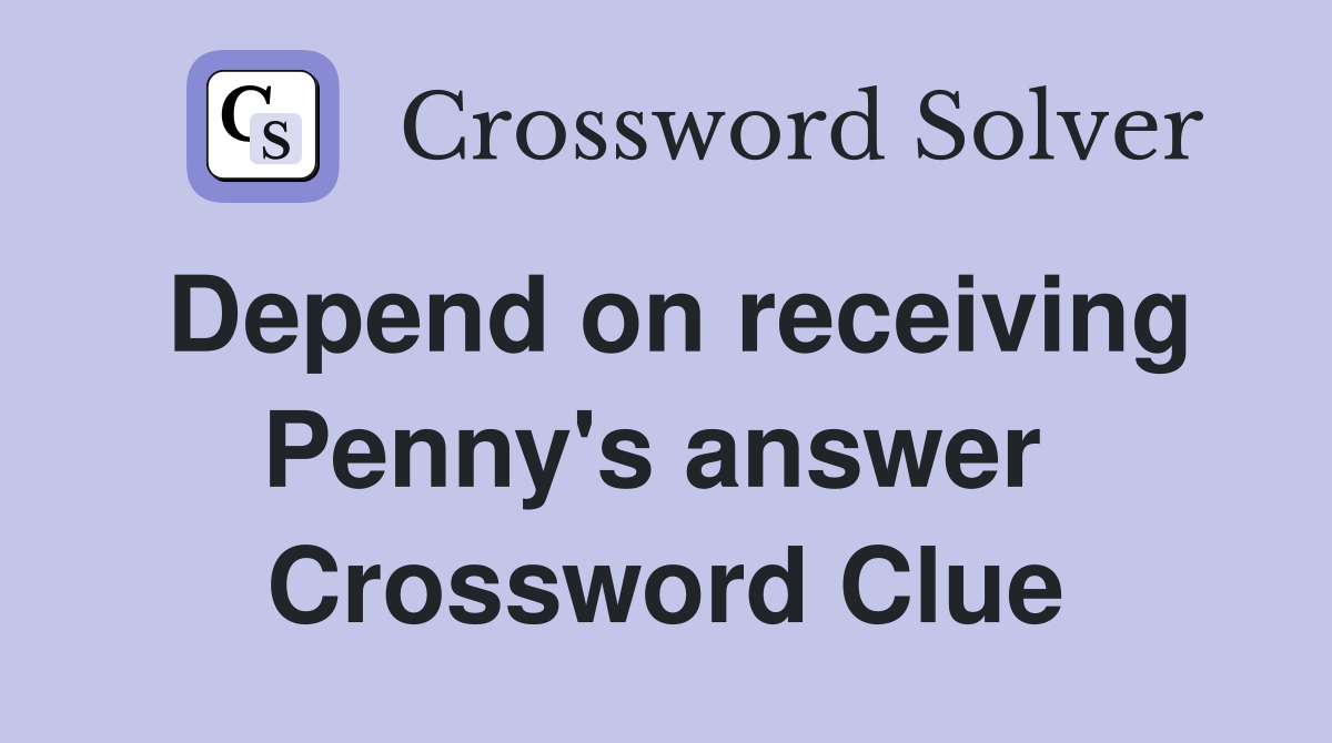 Depend on receiving Penny's answer  Crossword Clue