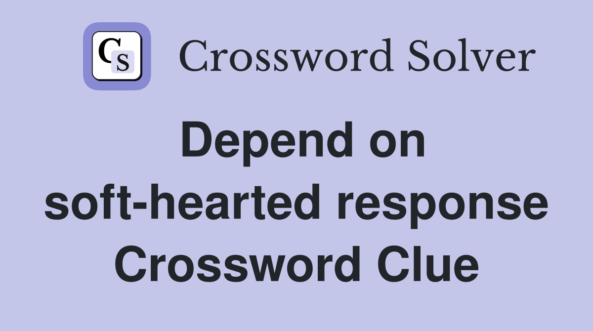 Depend on soft-hearted response Crossword Clue