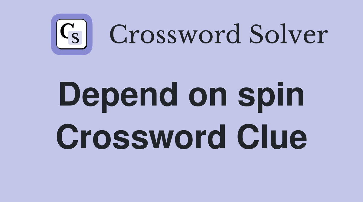 Depend on spin  Crossword Clue