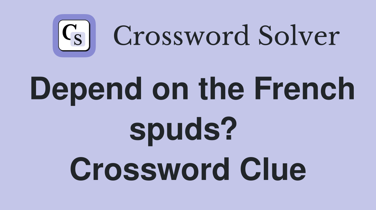 Depend on the French spuds?  Crossword Clue