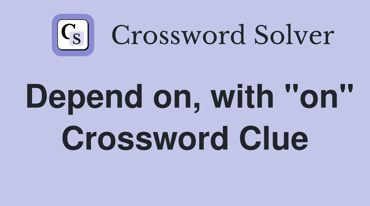 Depend on, with "on" Crossword Clue