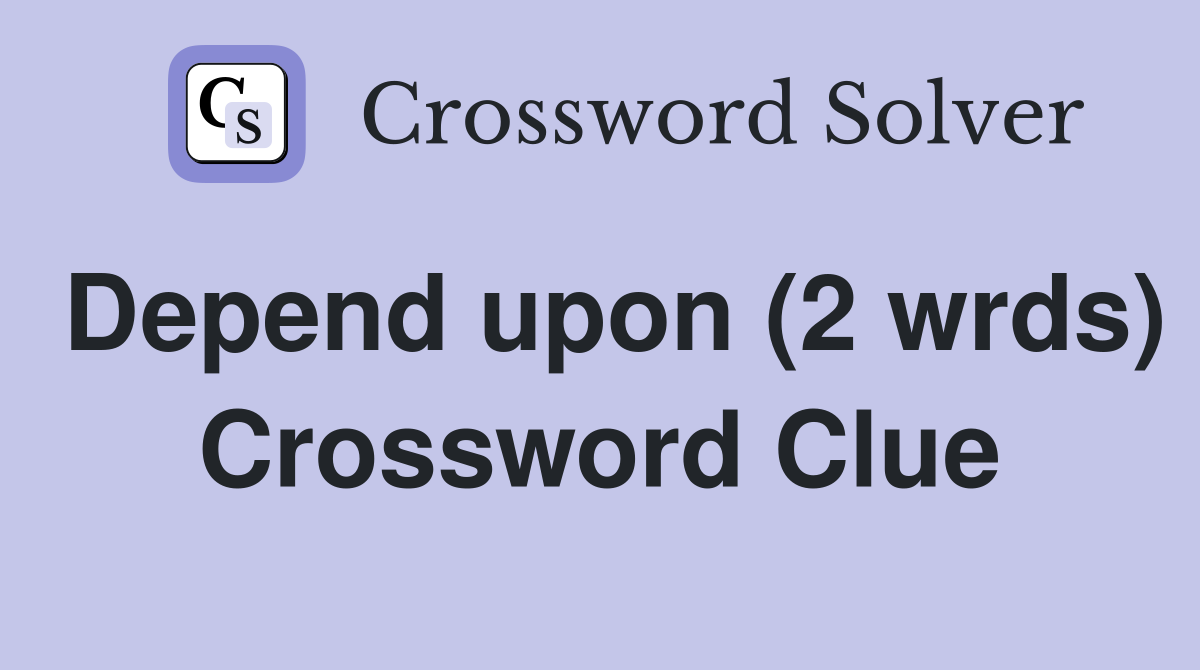 Depend upon (2 wrds) Crossword Clue