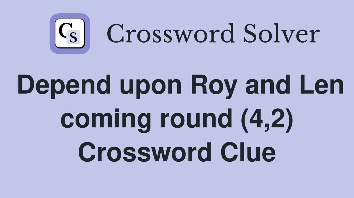 Depend upon Roy and Len coming round (4,2) Crossword Clue