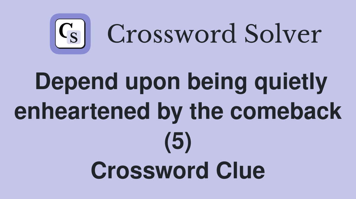 Depend upon being quietly enheartened by the comeback (5) Crossword Clue