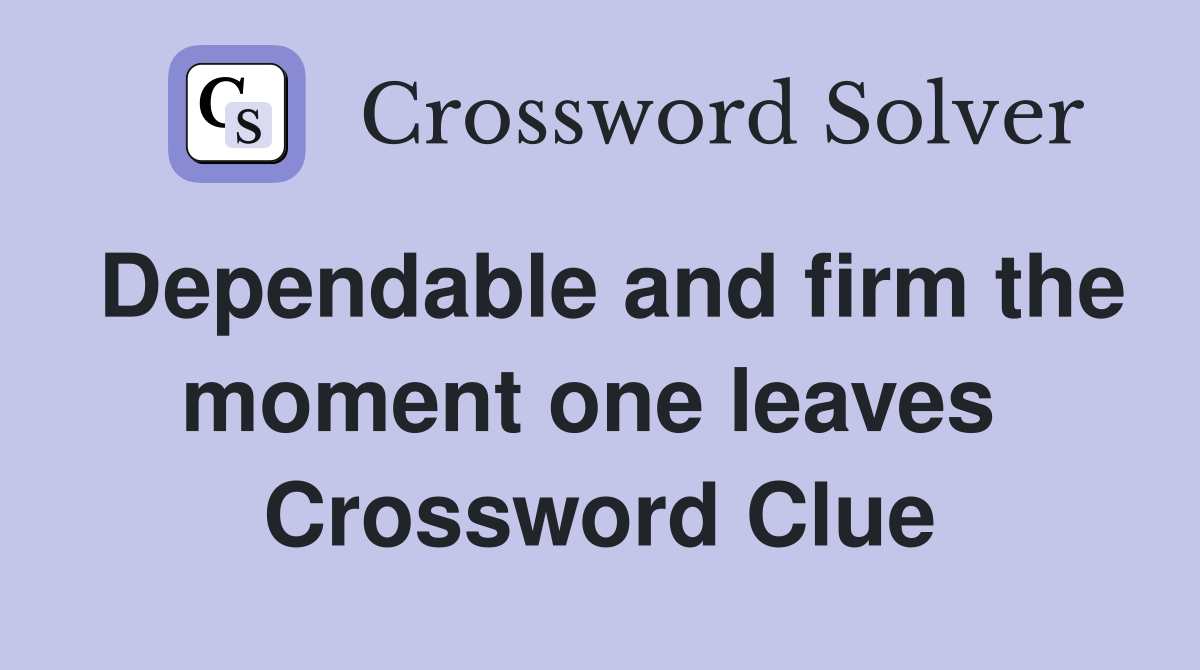 Dependable and firm the moment one leaves  Crossword Clue