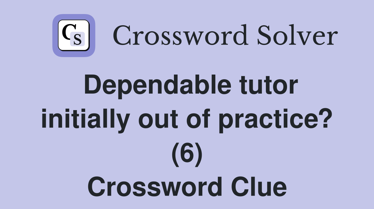 Dependable tutor initially out of practice? (6) Crossword Clue