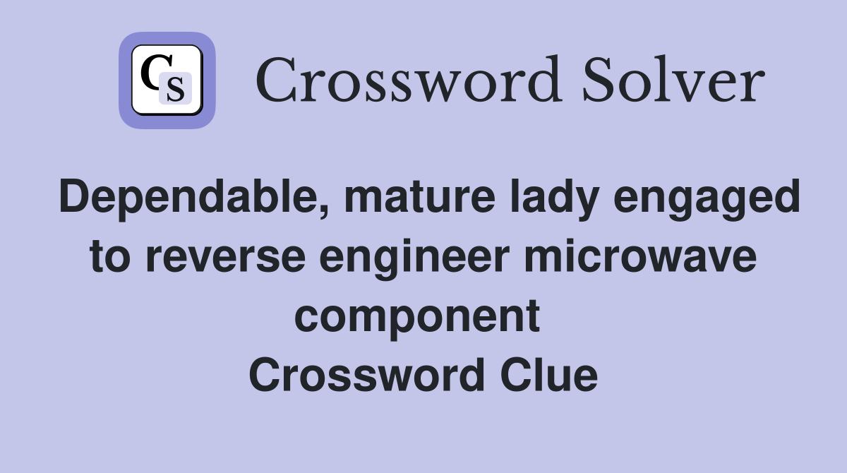 Dependable, mature lady engaged to reverse engineer microwave component  Crossword Clue