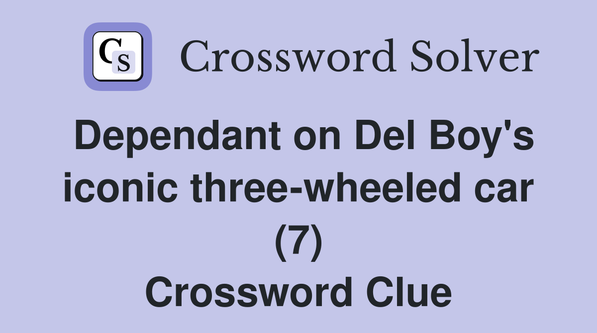 Dependant on Del Boy's iconic three-wheeled car (7) Crossword Clue