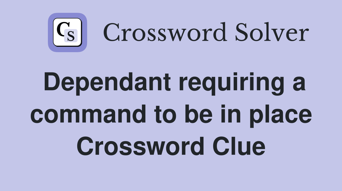 Dependant requiring a command to be in place Crossword Clue