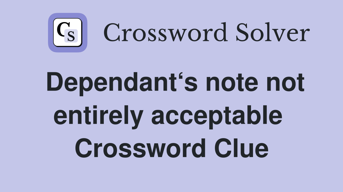 Dependant‘s note not entirely acceptable  Crossword Clue