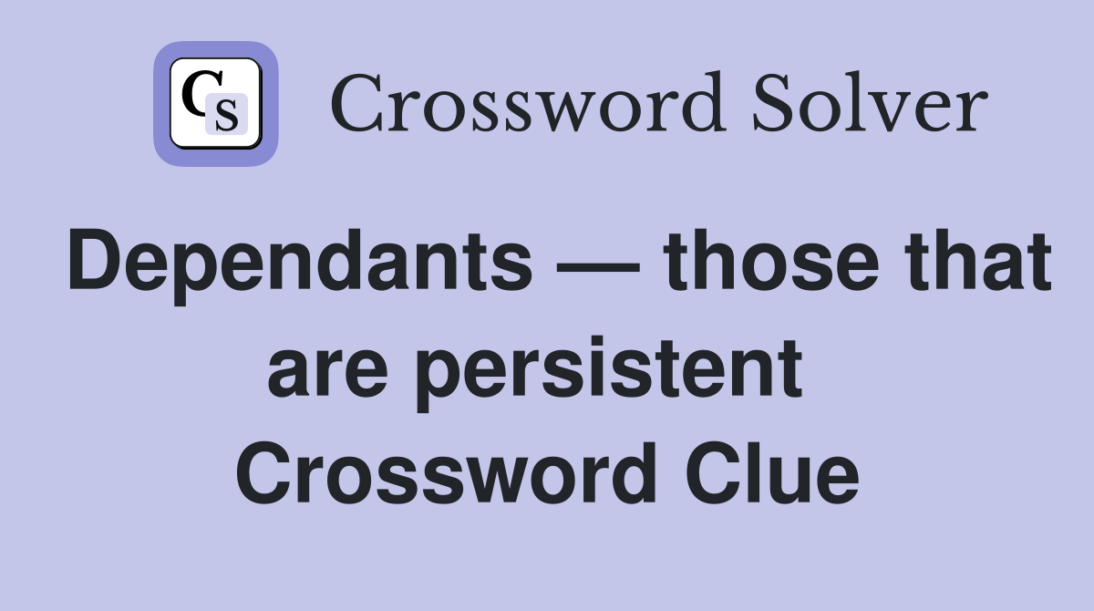 Dependants — those that are persistent  Crossword Clue