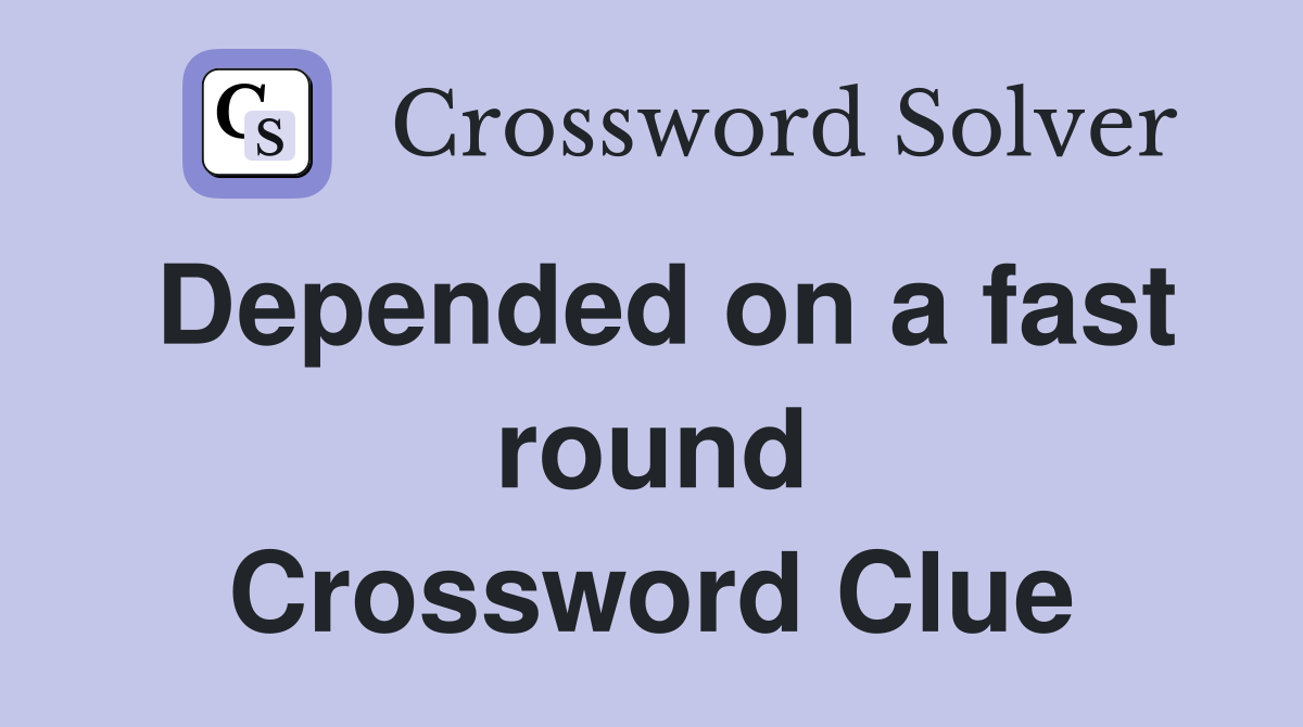 Depended on a fast round Crossword Clue