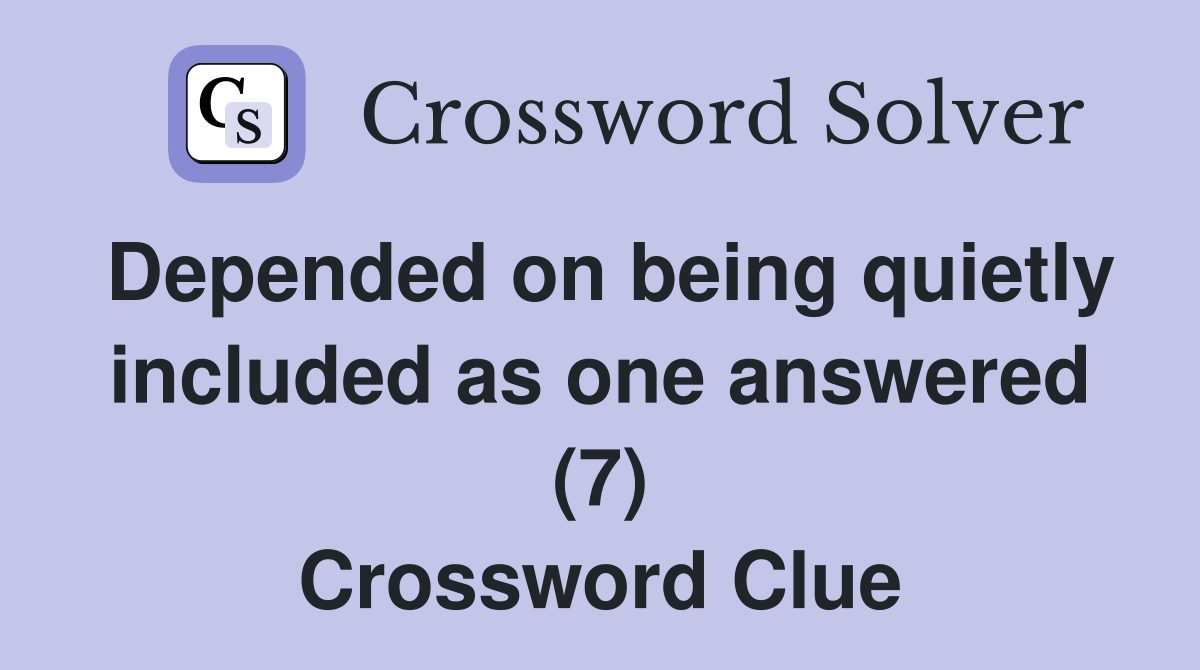 Depended on being quietly included as one answered (7) Crossword Clue