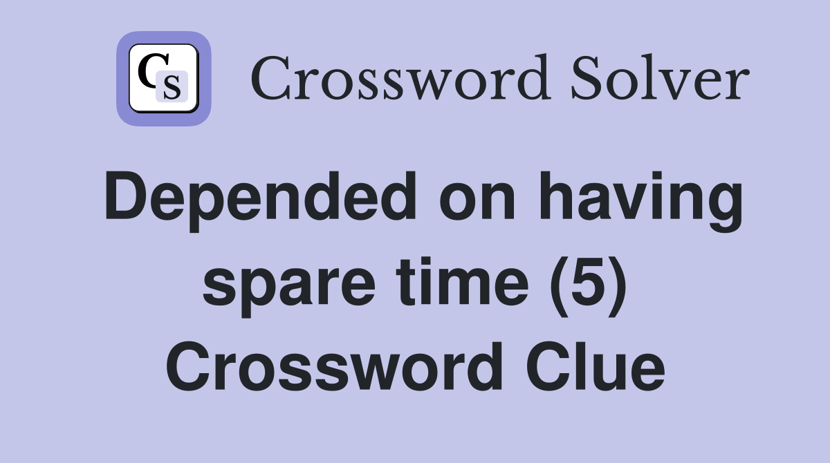 Depended on having spare time (5) Crossword Clue