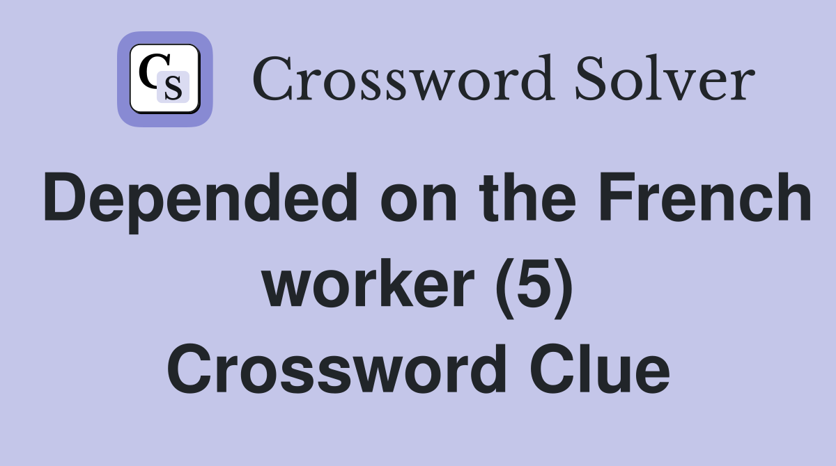 Depended on the French worker (5) Crossword Clue