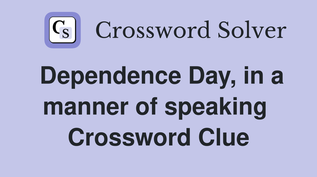 Dependence Day, in a manner of speaking  Crossword Clue