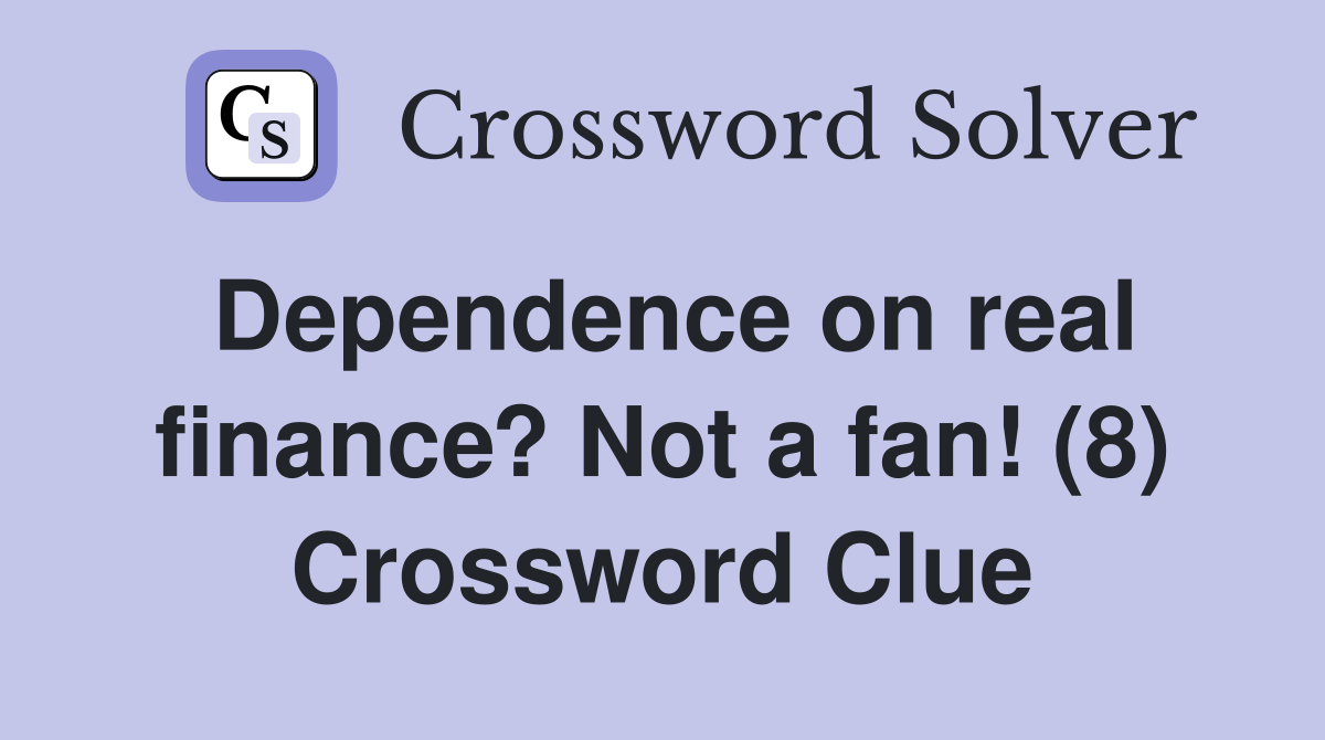 Dependence on real finance? Not a fan! (8) Crossword Clue
