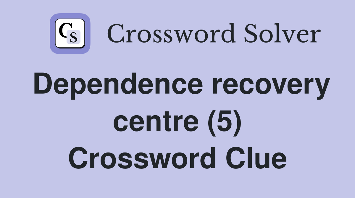 Dependence recovery centre (5) Crossword Clue