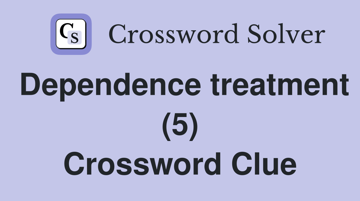 Dependence treatment (5) Crossword Clue