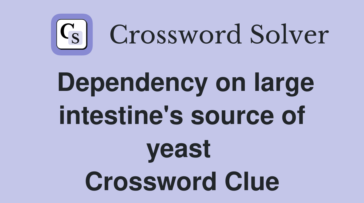 Dependency on large intestine's source of yeast  Crossword Clue