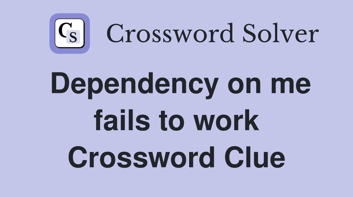 Dependency on me fails to work Crossword Clue
