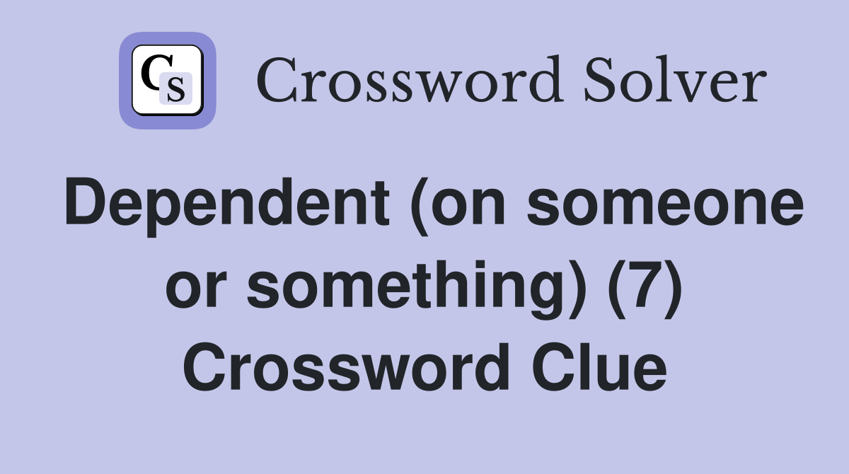 Dependent (on someone or something) (7) Crossword Clue