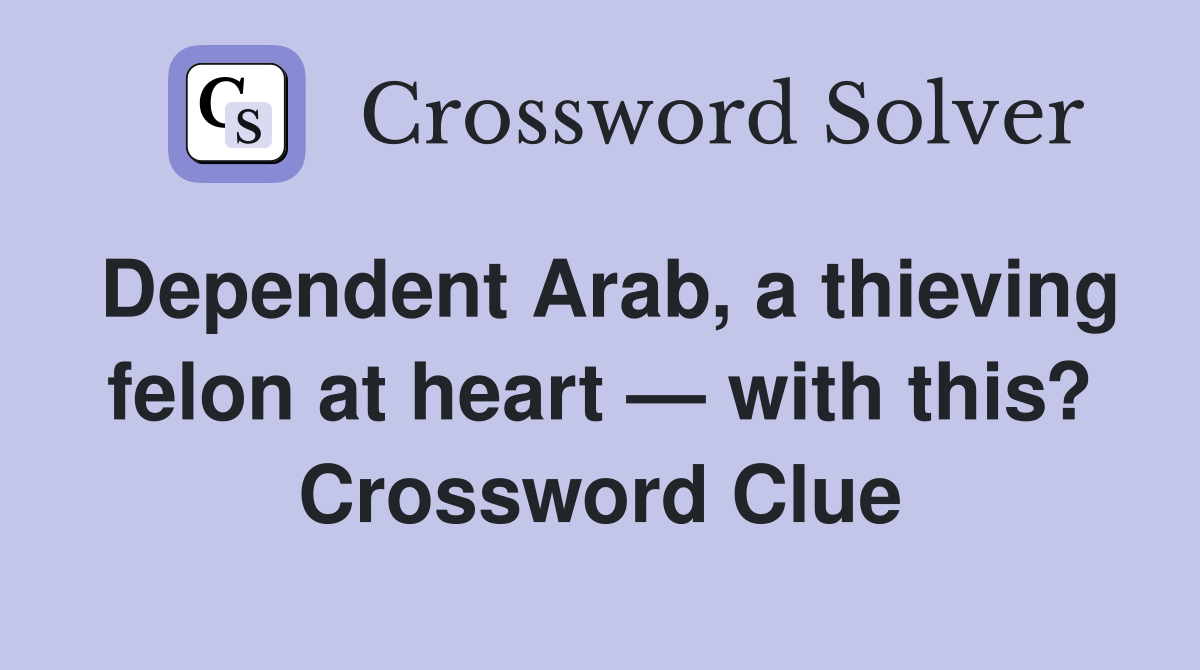 Dependent Arab, a thieving felon at heart — with this? Crossword Clue