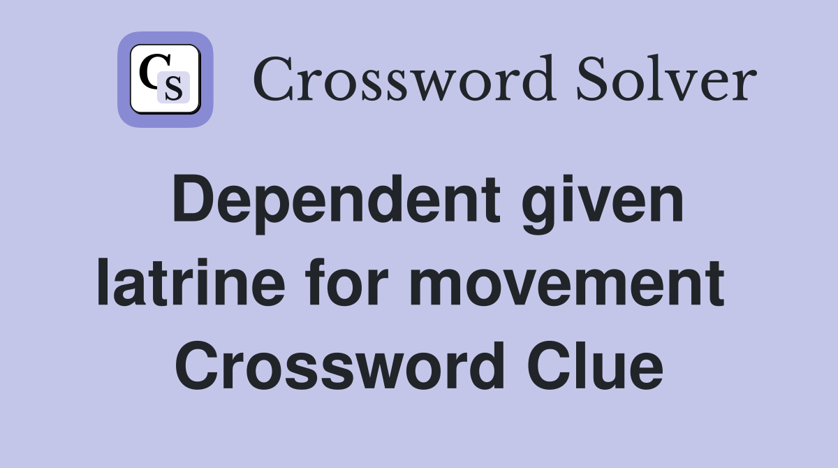 Dependent given latrine for movement  Crossword Clue