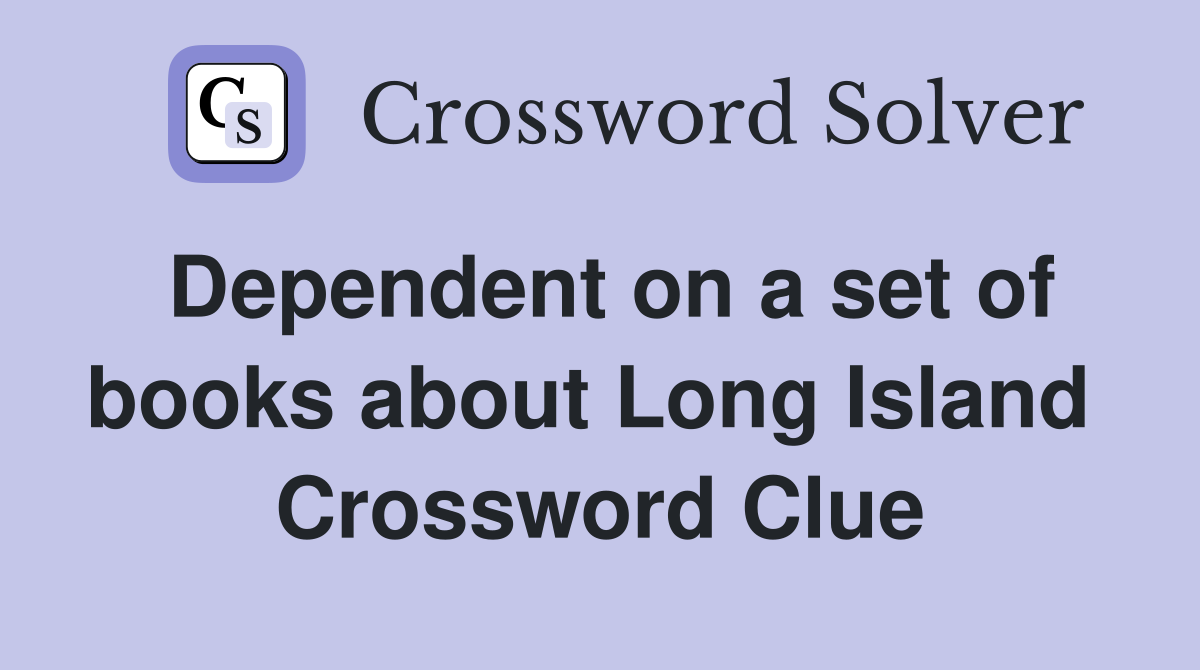 Dependent on a set of books about Long Island  Crossword Clue