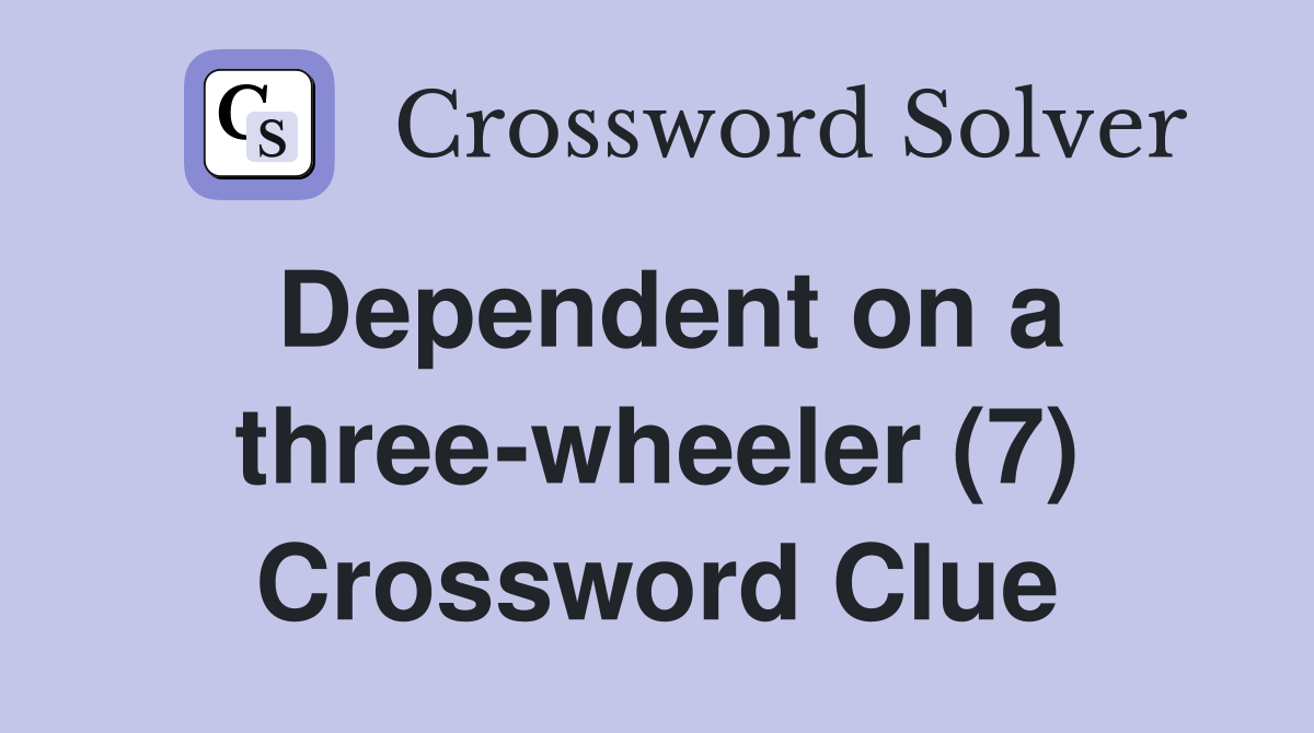 Dependent on a three-wheeler (7) Crossword Clue