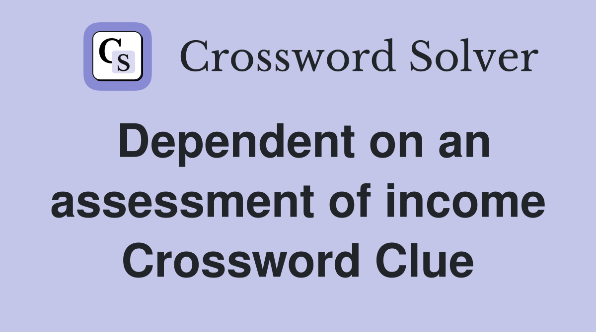 Dependent on an assessment of income Crossword Clue