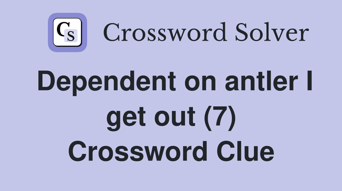 Dependent on antler I get out (7) Crossword Clue