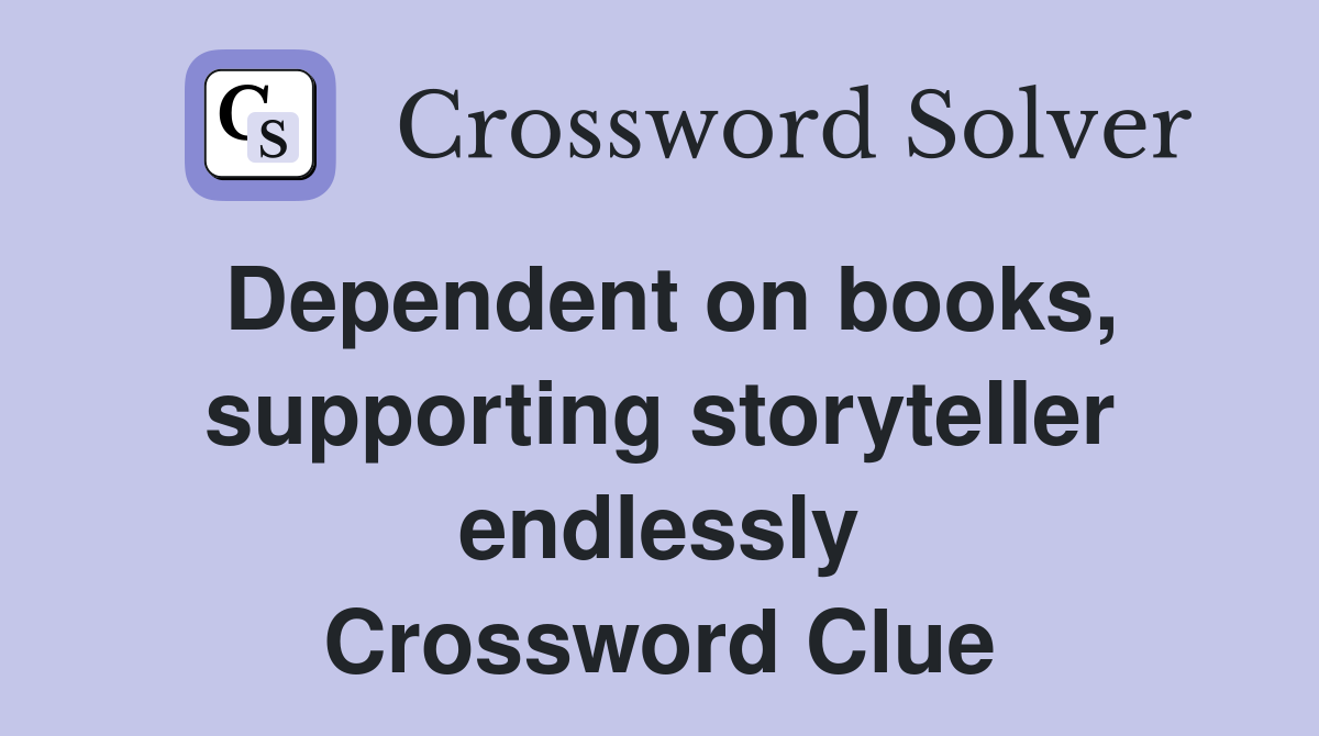 Dependent on books, supporting storyteller endlessly Crossword Clue