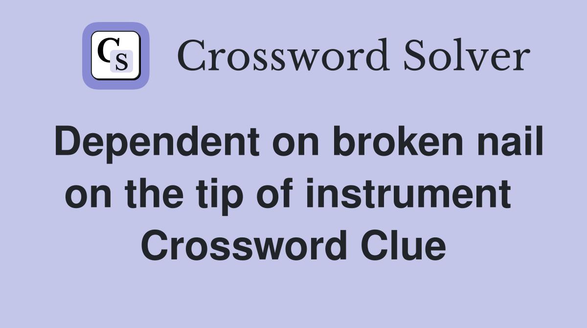 Dependent on broken nail on the tip of instrument  Crossword Clue