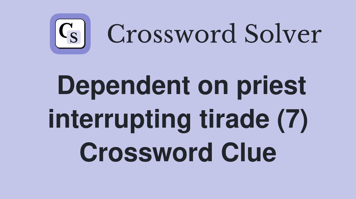 Dependent on priest interrupting tirade (7) Crossword Clue