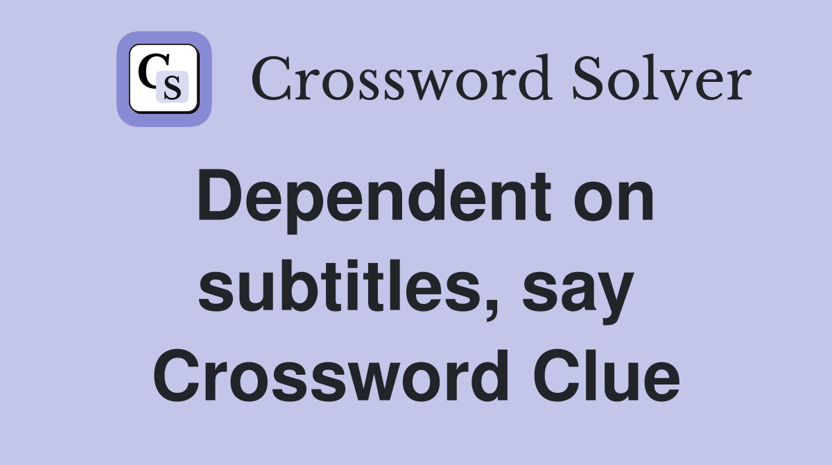 Dependent on subtitles, say Crossword Clue