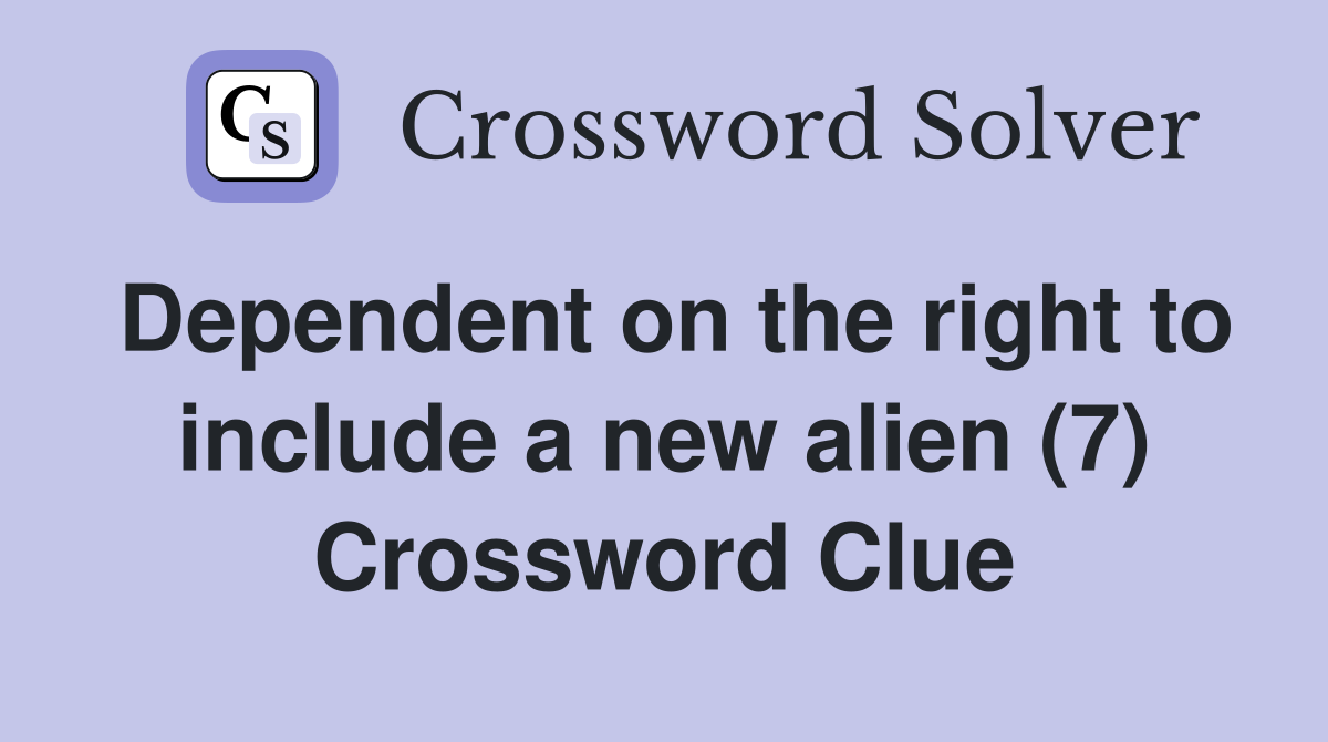 Dependent on the right to include a new alien (7) Crossword Clue