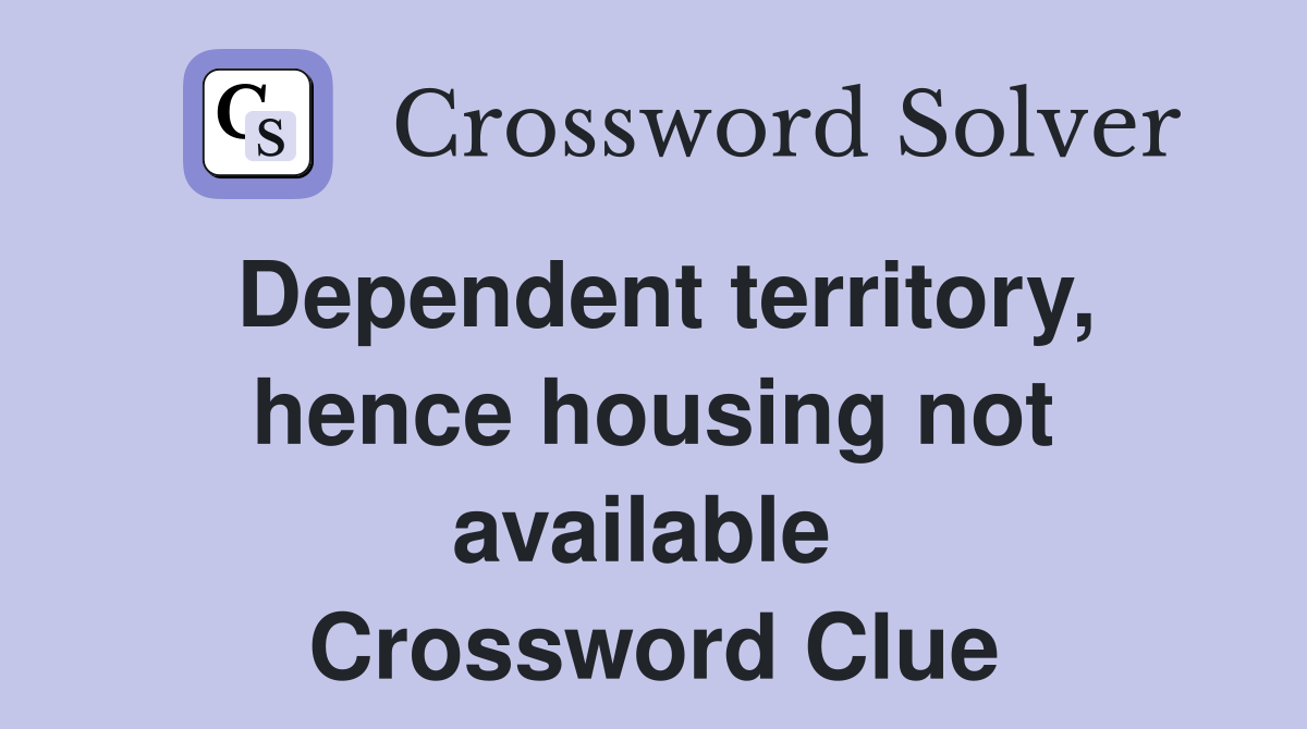 Dependent territory, hence housing not available  Crossword Clue