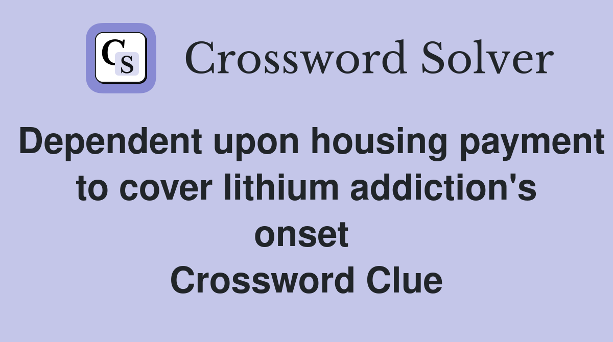 Dependent upon housing payment to cover lithium addiction's onset  Crossword Clue