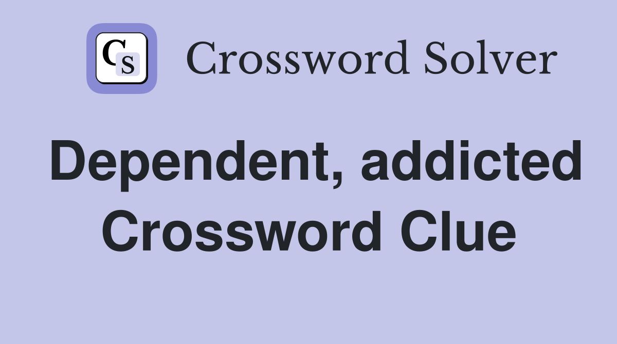 Dependent, addicted Crossword Clue