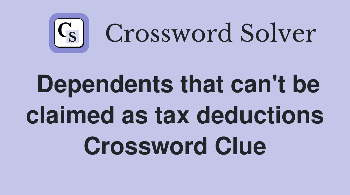 Dependents that can't be claimed as tax deductions Crossword Clue