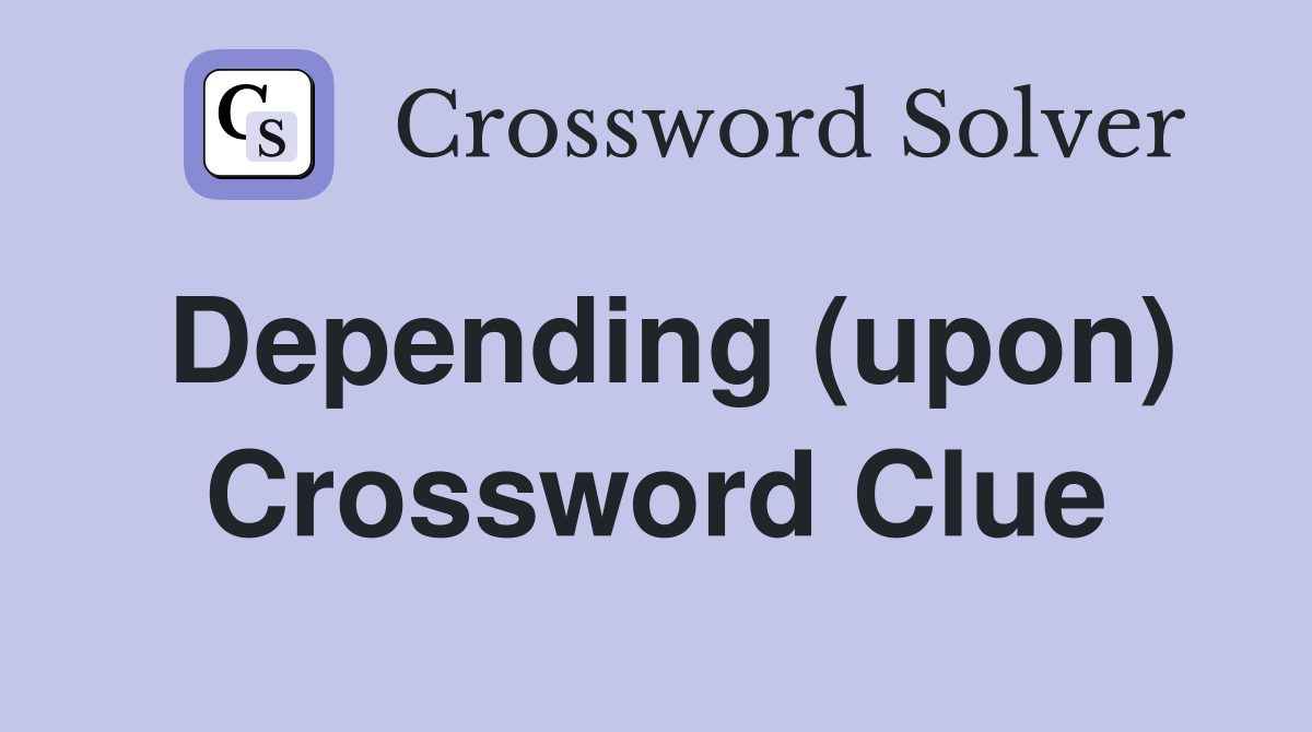 Depending (upon) Crossword Clue