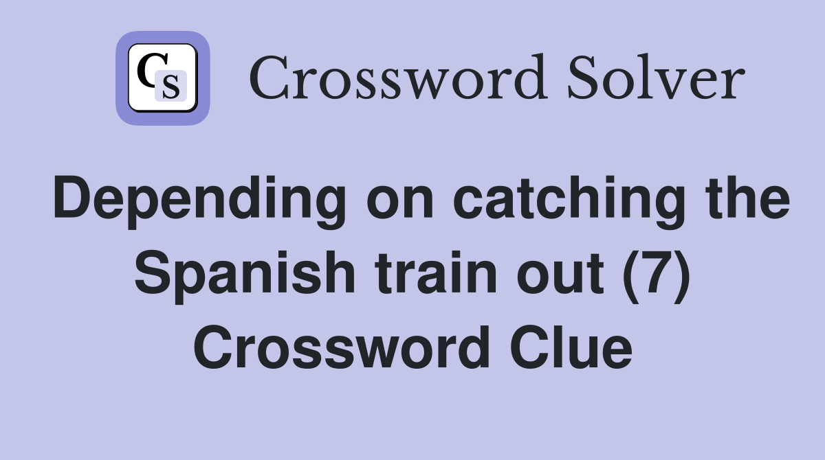 Depending on catching the Spanish train out (7) Crossword Clue